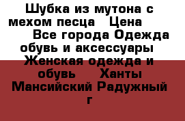 Шубка из мутона с мехом песца › Цена ­ 12 000 - Все города Одежда, обувь и аксессуары » Женская одежда и обувь   . Ханты-Мансийский,Радужный г.